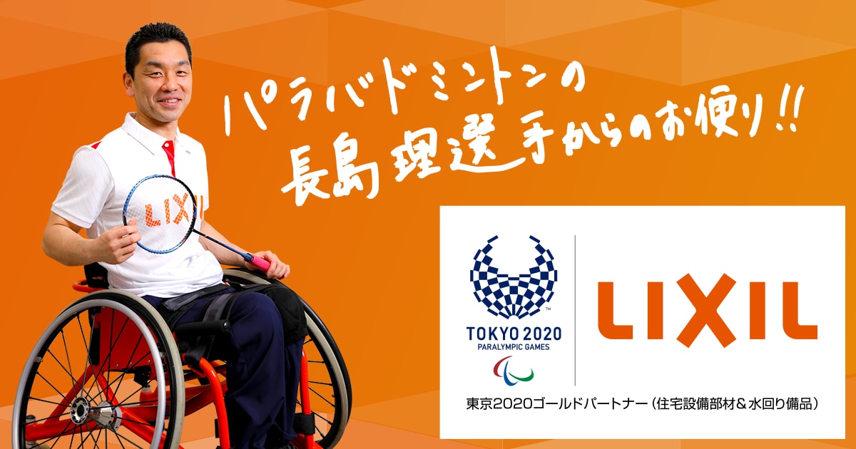 Lixil 東京オリンピック パラリンピックスペシャルサイト パラバドミントンの長島選手からのお便り